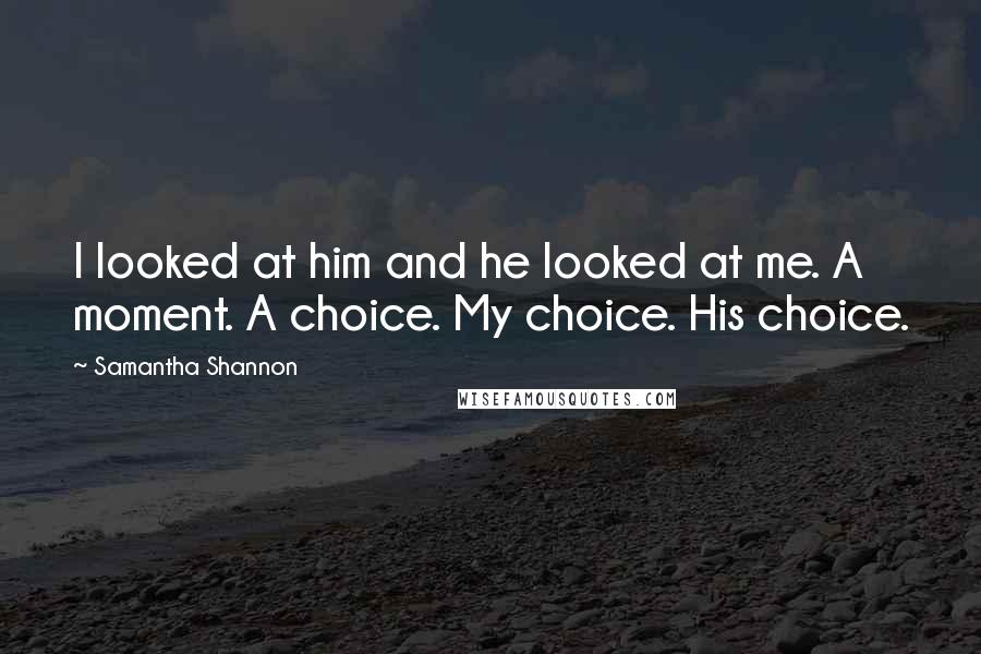 Samantha Shannon Quotes: I looked at him and he looked at me. A moment. A choice. My choice. His choice.