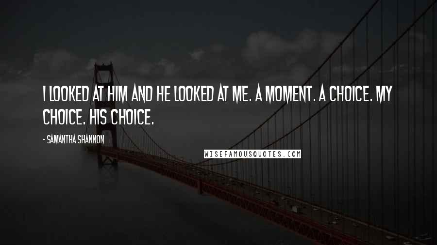 Samantha Shannon Quotes: I looked at him and he looked at me. A moment. A choice. My choice. His choice.