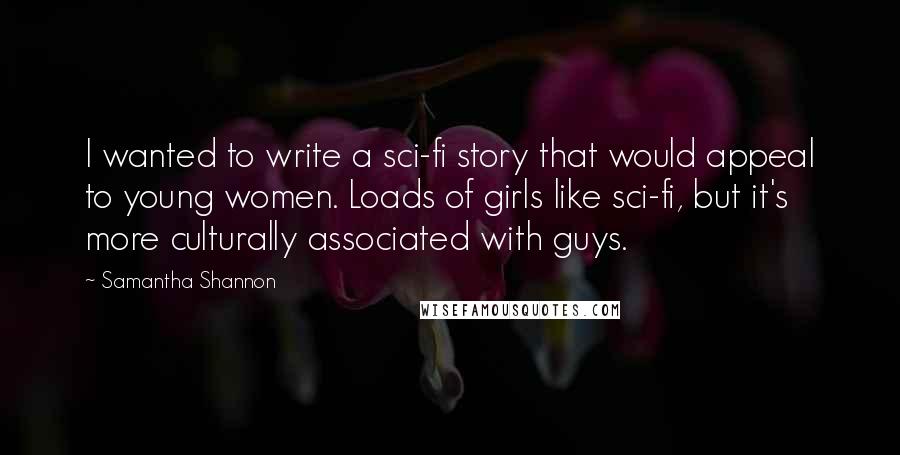 Samantha Shannon Quotes: I wanted to write a sci-fi story that would appeal to young women. Loads of girls like sci-fi, but it's more culturally associated with guys.