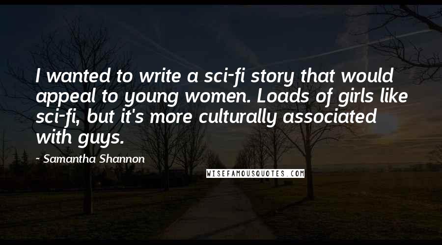 Samantha Shannon Quotes: I wanted to write a sci-fi story that would appeal to young women. Loads of girls like sci-fi, but it's more culturally associated with guys.