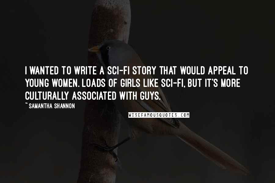 Samantha Shannon Quotes: I wanted to write a sci-fi story that would appeal to young women. Loads of girls like sci-fi, but it's more culturally associated with guys.