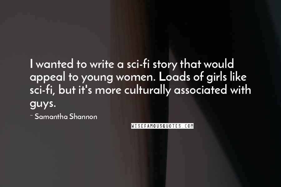 Samantha Shannon Quotes: I wanted to write a sci-fi story that would appeal to young women. Loads of girls like sci-fi, but it's more culturally associated with guys.