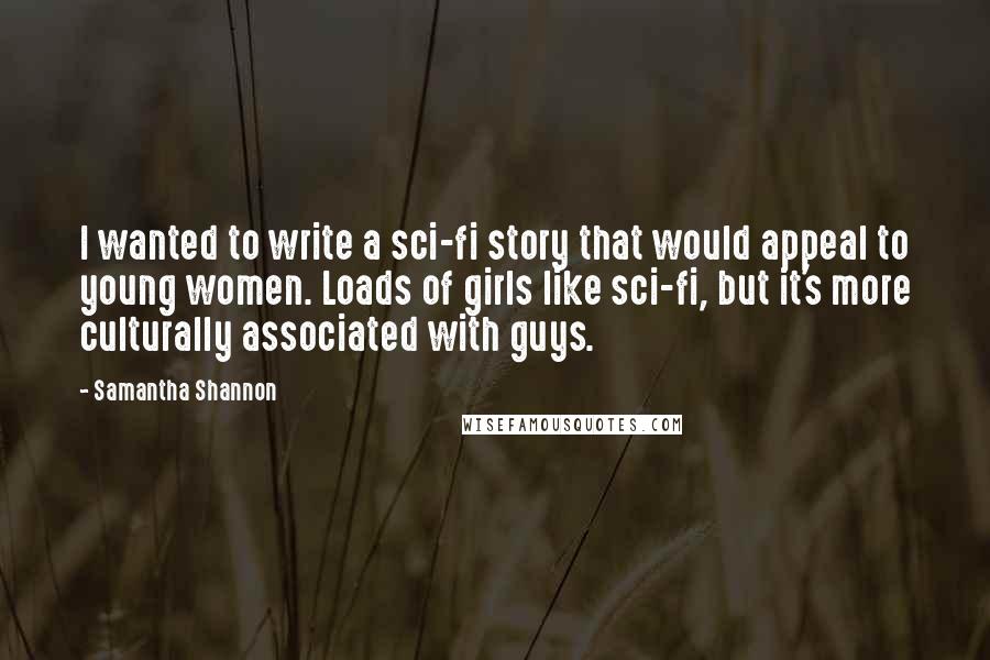 Samantha Shannon Quotes: I wanted to write a sci-fi story that would appeal to young women. Loads of girls like sci-fi, but it's more culturally associated with guys.