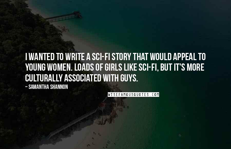 Samantha Shannon Quotes: I wanted to write a sci-fi story that would appeal to young women. Loads of girls like sci-fi, but it's more culturally associated with guys.