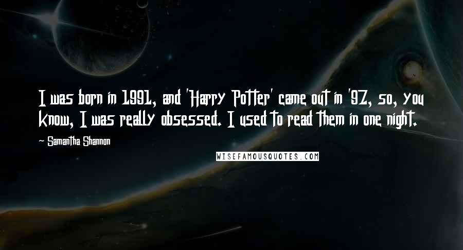 Samantha Shannon Quotes: I was born in 1991, and 'Harry Potter' came out in '97, so, you know, I was really obsessed. I used to read them in one night.