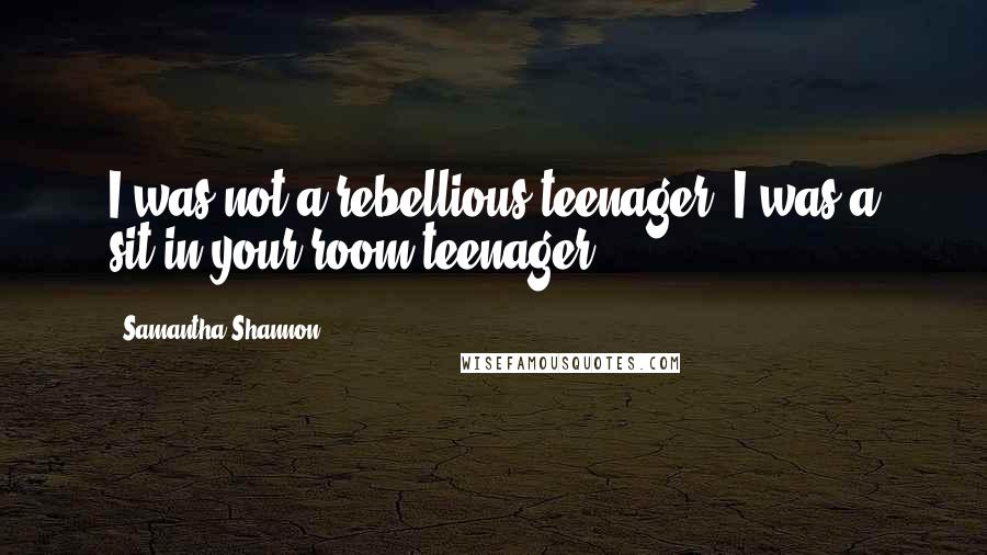 Samantha Shannon Quotes: I was not a rebellious teenager. I was a sit-in-your-room teenager.