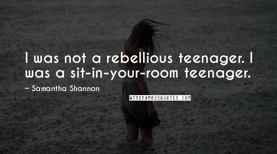 Samantha Shannon Quotes: I was not a rebellious teenager. I was a sit-in-your-room teenager.