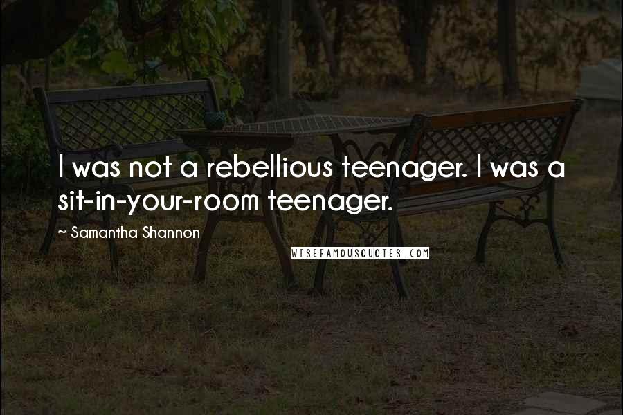 Samantha Shannon Quotes: I was not a rebellious teenager. I was a sit-in-your-room teenager.