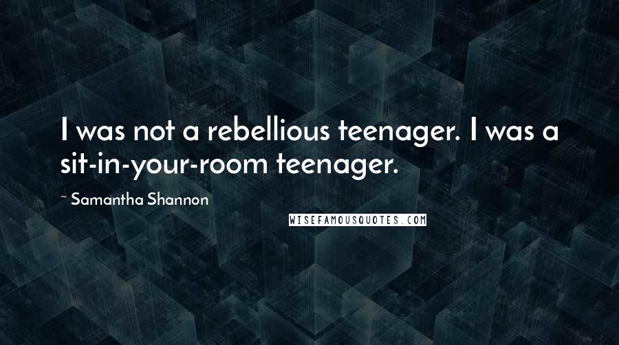 Samantha Shannon Quotes: I was not a rebellious teenager. I was a sit-in-your-room teenager.