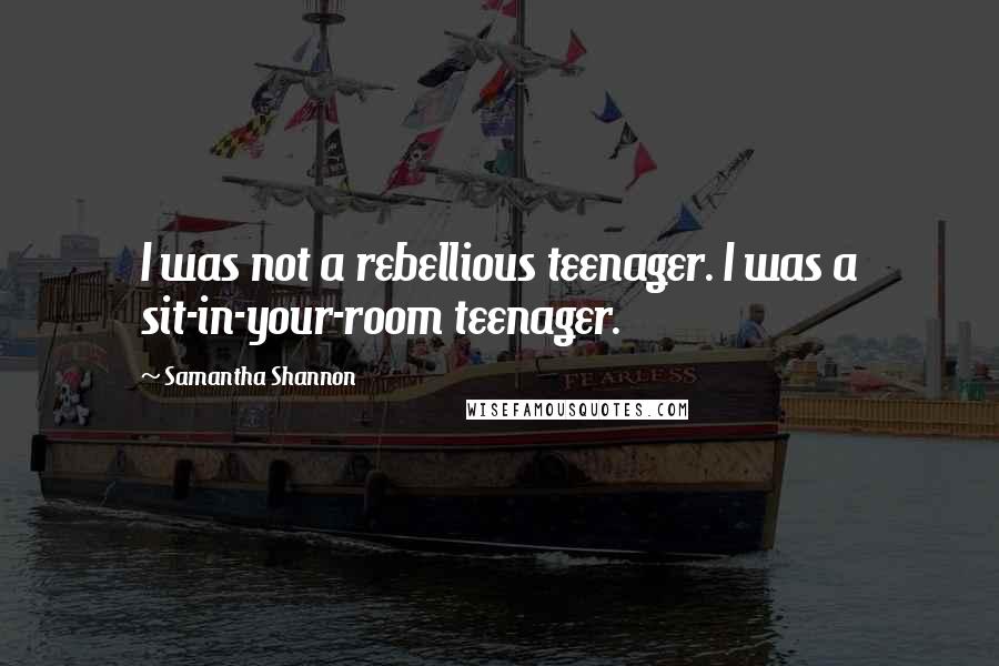 Samantha Shannon Quotes: I was not a rebellious teenager. I was a sit-in-your-room teenager.