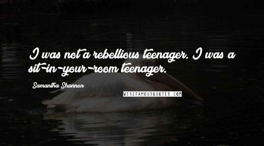Samantha Shannon Quotes: I was not a rebellious teenager. I was a sit-in-your-room teenager.
