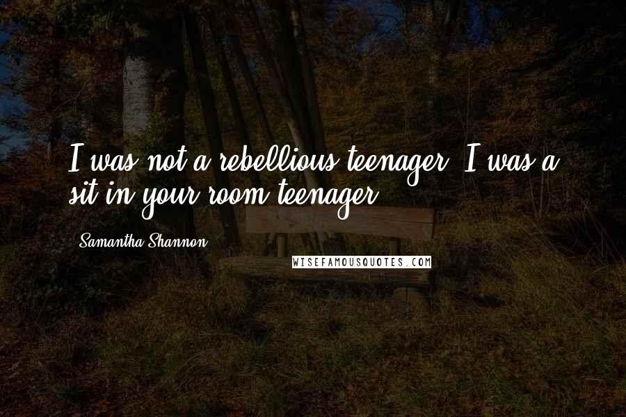 Samantha Shannon Quotes: I was not a rebellious teenager. I was a sit-in-your-room teenager.