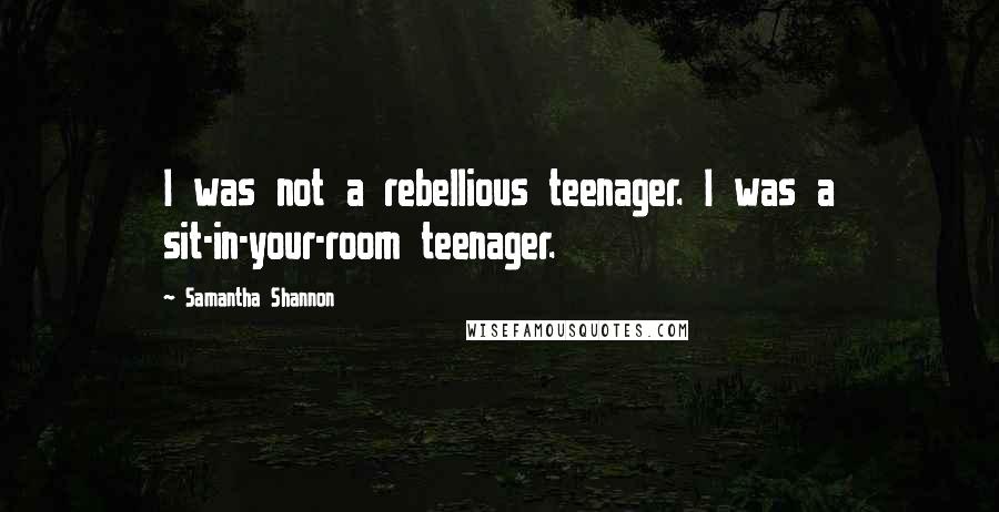 Samantha Shannon Quotes: I was not a rebellious teenager. I was a sit-in-your-room teenager.