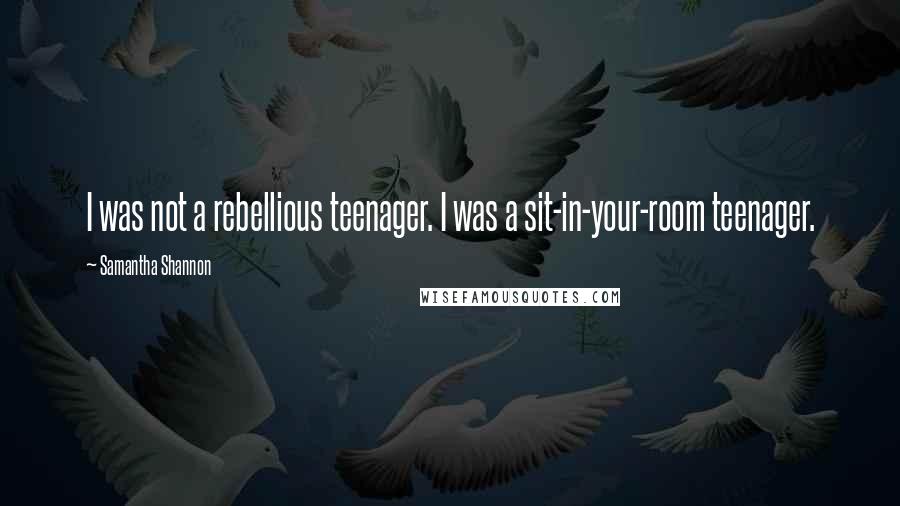 Samantha Shannon Quotes: I was not a rebellious teenager. I was a sit-in-your-room teenager.