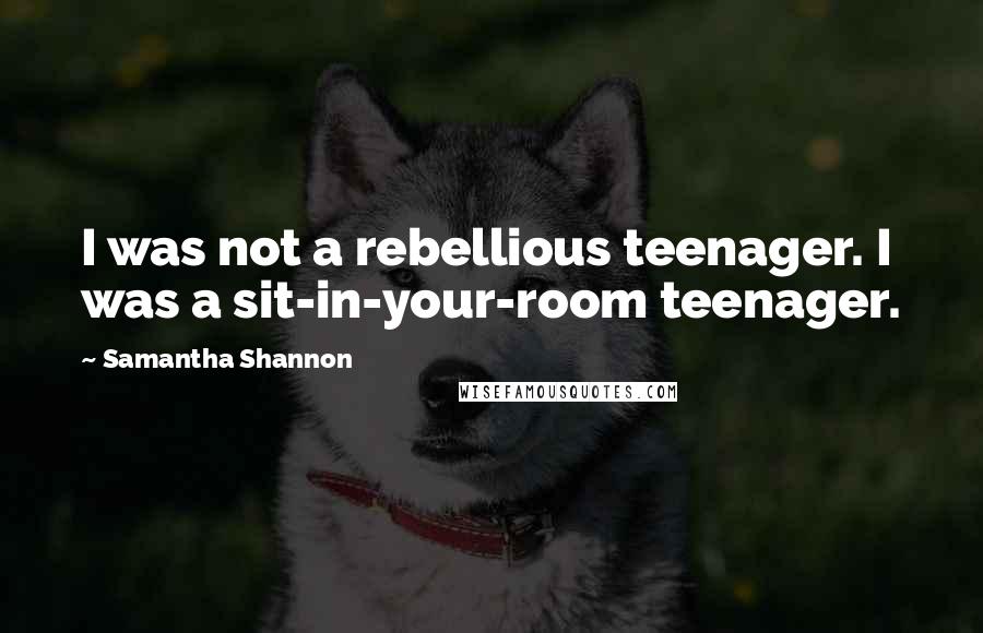 Samantha Shannon Quotes: I was not a rebellious teenager. I was a sit-in-your-room teenager.