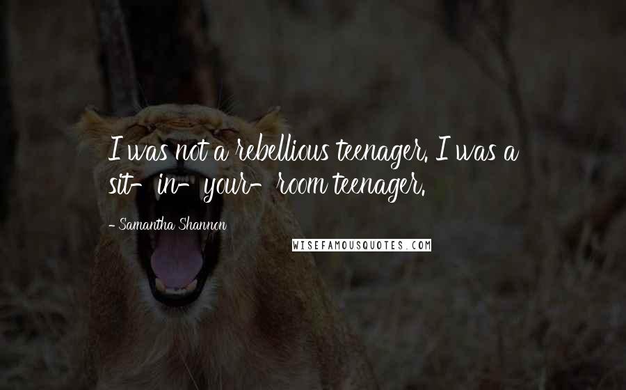 Samantha Shannon Quotes: I was not a rebellious teenager. I was a sit-in-your-room teenager.