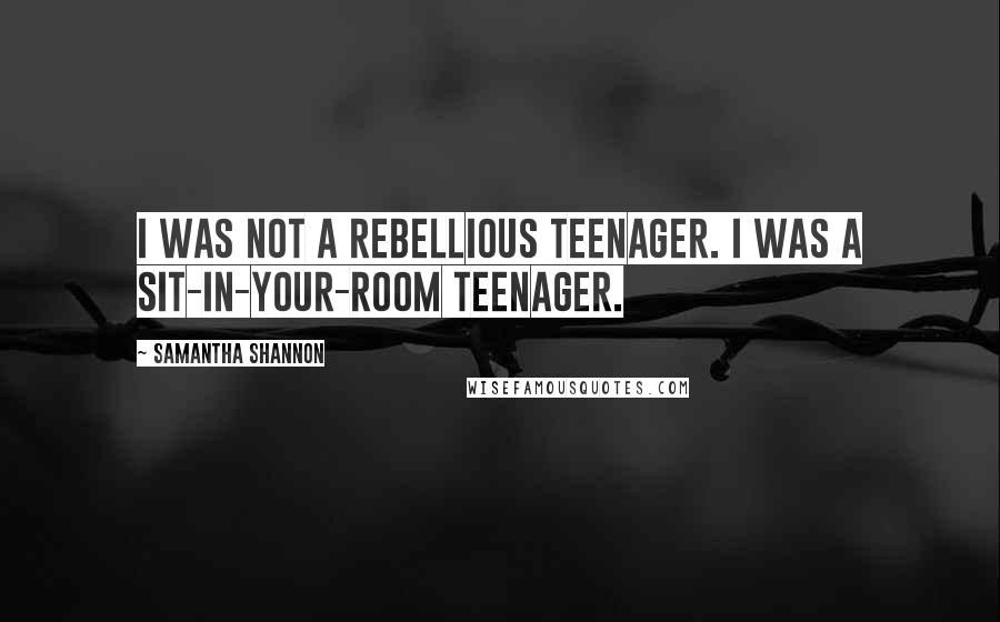 Samantha Shannon Quotes: I was not a rebellious teenager. I was a sit-in-your-room teenager.