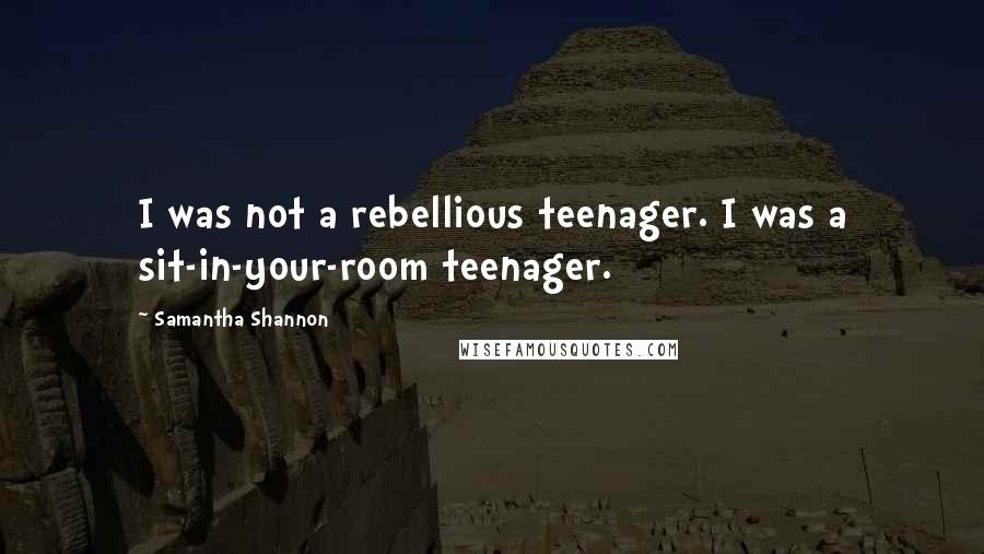 Samantha Shannon Quotes: I was not a rebellious teenager. I was a sit-in-your-room teenager.