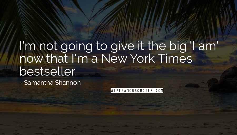 Samantha Shannon Quotes: I'm not going to give it the big 'I am' now that I'm a New York Times bestseller.