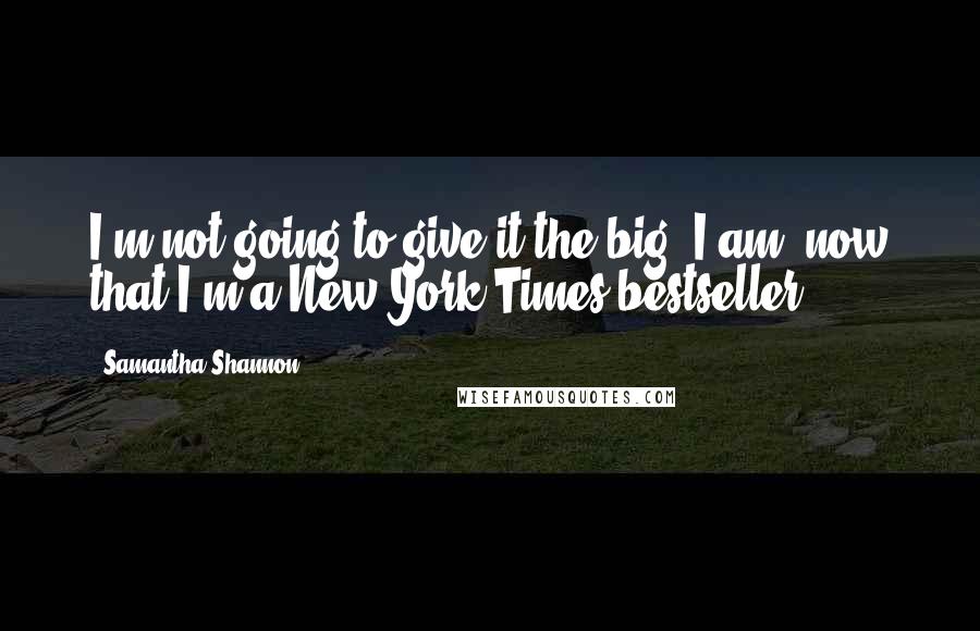 Samantha Shannon Quotes: I'm not going to give it the big 'I am' now that I'm a New York Times bestseller.