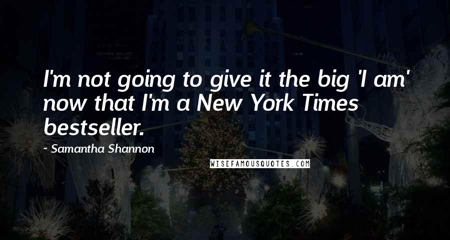 Samantha Shannon Quotes: I'm not going to give it the big 'I am' now that I'm a New York Times bestseller.