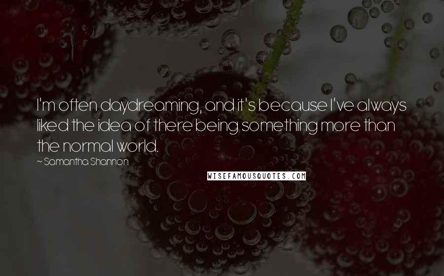 Samantha Shannon Quotes: I'm often daydreaming, and it's because I've always liked the idea of there being something more than the normal world.