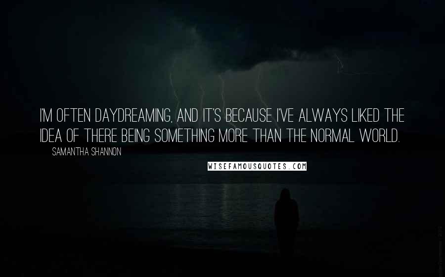 Samantha Shannon Quotes: I'm often daydreaming, and it's because I've always liked the idea of there being something more than the normal world.