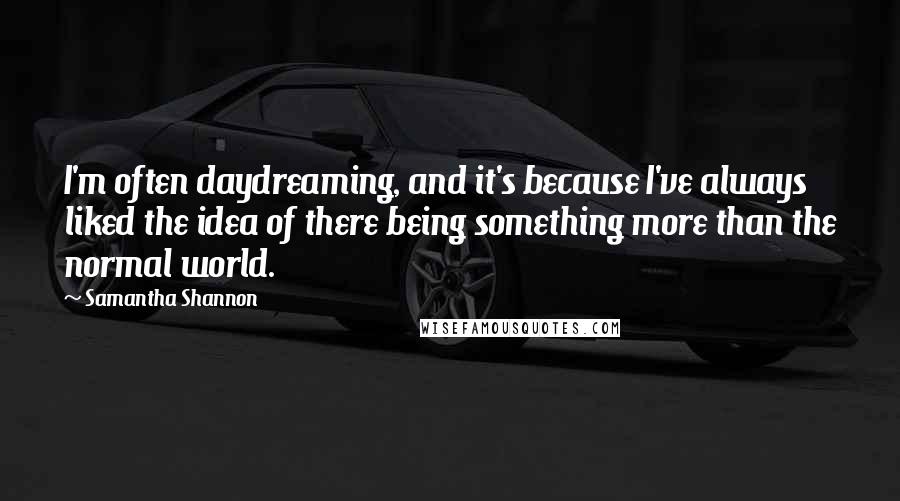 Samantha Shannon Quotes: I'm often daydreaming, and it's because I've always liked the idea of there being something more than the normal world.