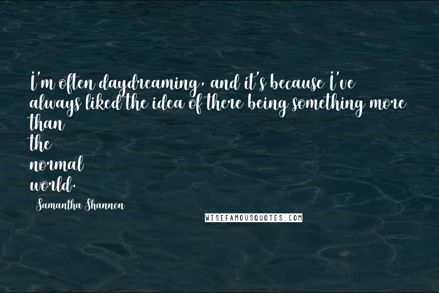 Samantha Shannon Quotes: I'm often daydreaming, and it's because I've always liked the idea of there being something more than the normal world.