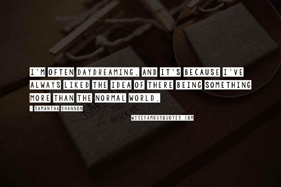 Samantha Shannon Quotes: I'm often daydreaming, and it's because I've always liked the idea of there being something more than the normal world.