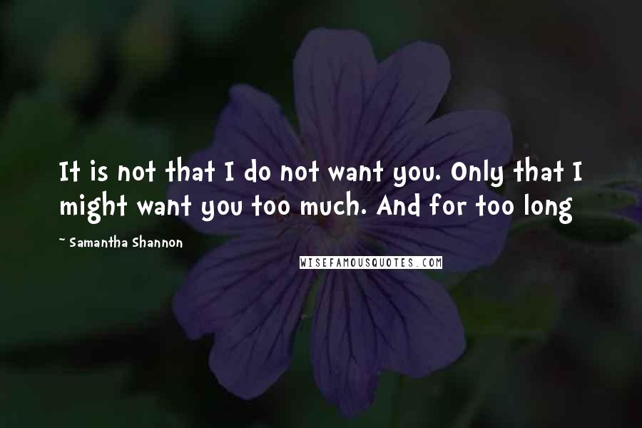 Samantha Shannon Quotes: It is not that I do not want you. Only that I might want you too much. And for too long