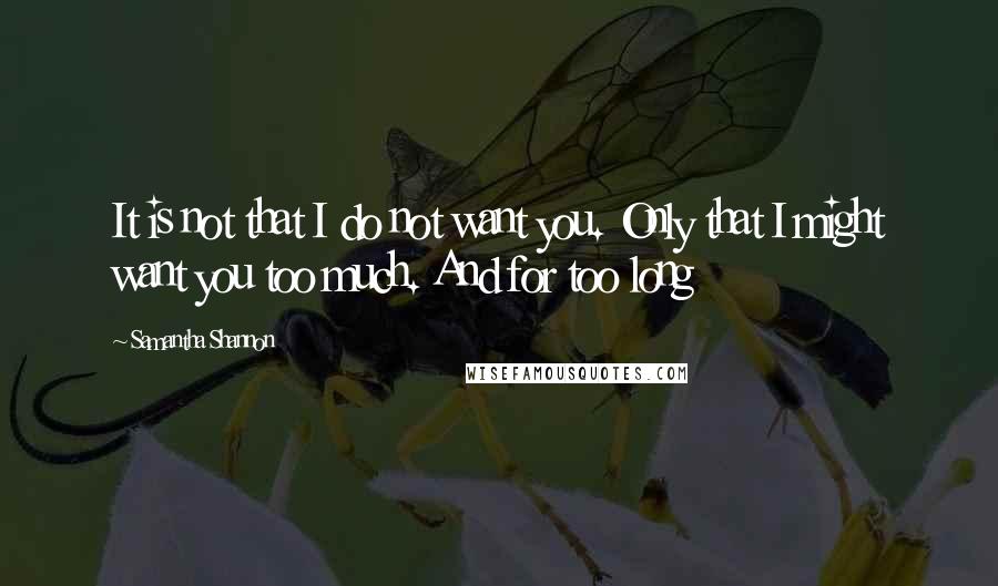 Samantha Shannon Quotes: It is not that I do not want you. Only that I might want you too much. And for too long