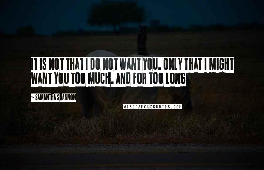 Samantha Shannon Quotes: It is not that I do not want you. Only that I might want you too much. And for too long