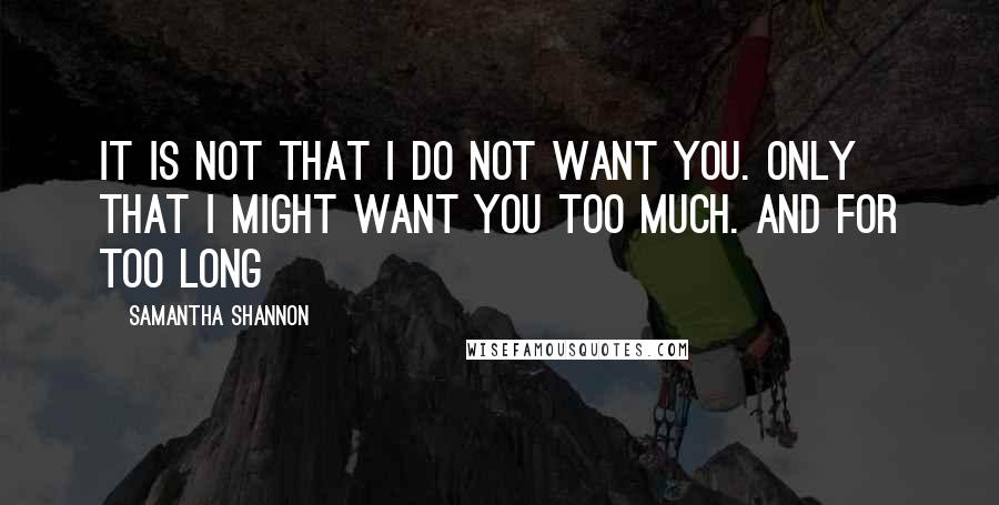 Samantha Shannon Quotes: It is not that I do not want you. Only that I might want you too much. And for too long