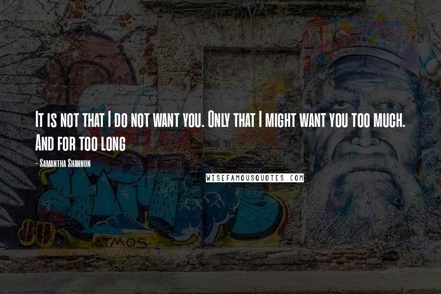 Samantha Shannon Quotes: It is not that I do not want you. Only that I might want you too much. And for too long