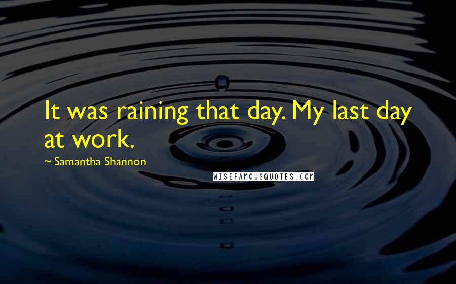 Samantha Shannon Quotes: It was raining that day. My last day at work.