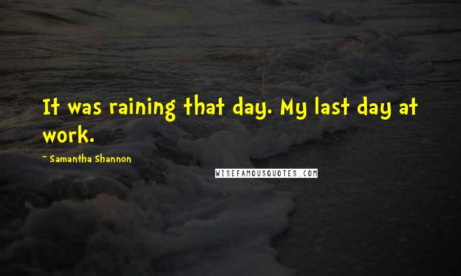 Samantha Shannon Quotes: It was raining that day. My last day at work.