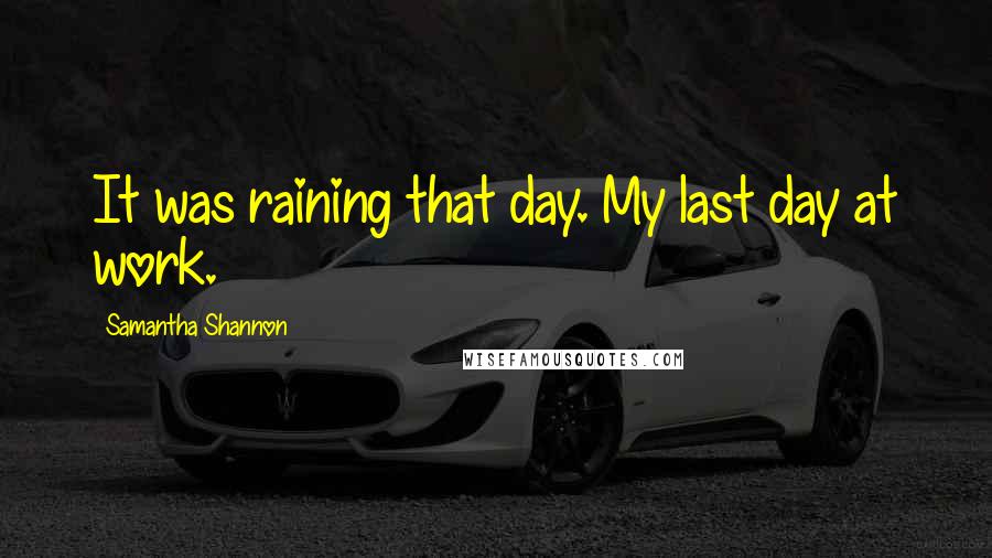 Samantha Shannon Quotes: It was raining that day. My last day at work.