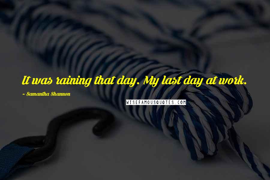 Samantha Shannon Quotes: It was raining that day. My last day at work.