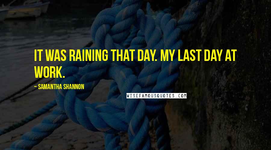 Samantha Shannon Quotes: It was raining that day. My last day at work.