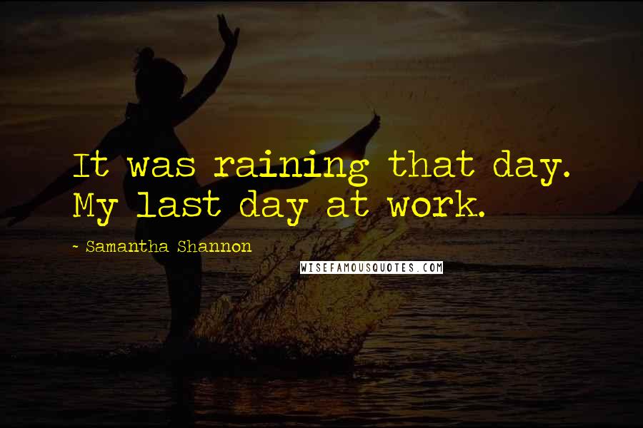 Samantha Shannon Quotes: It was raining that day. My last day at work.