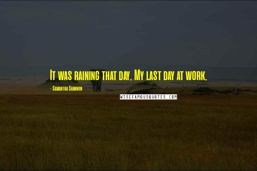 Samantha Shannon Quotes: It was raining that day. My last day at work.