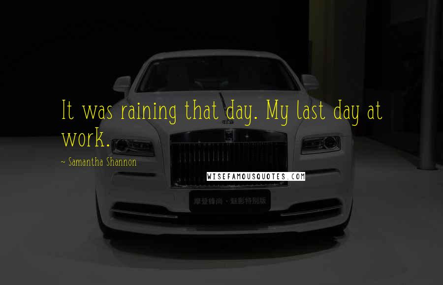 Samantha Shannon Quotes: It was raining that day. My last day at work.