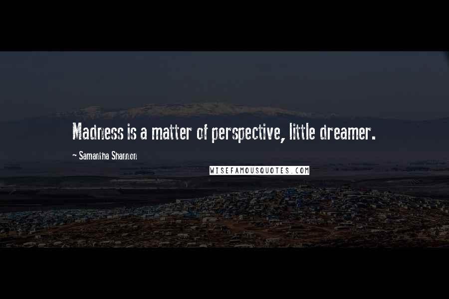 Samantha Shannon Quotes: Madness is a matter of perspective, little dreamer.