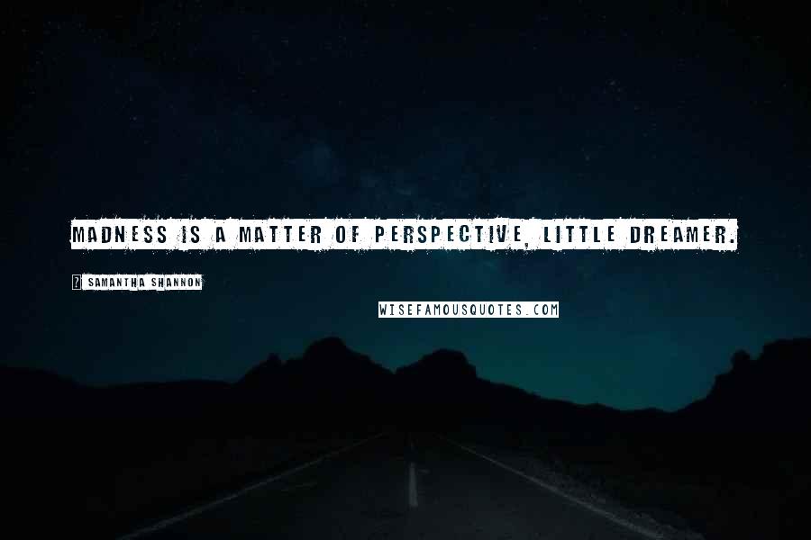 Samantha Shannon Quotes: Madness is a matter of perspective, little dreamer.