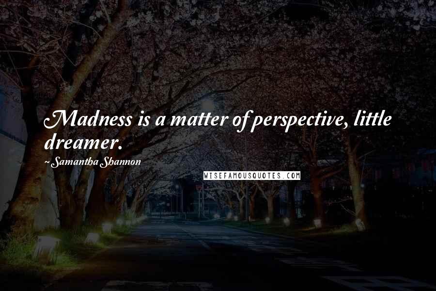 Samantha Shannon Quotes: Madness is a matter of perspective, little dreamer.