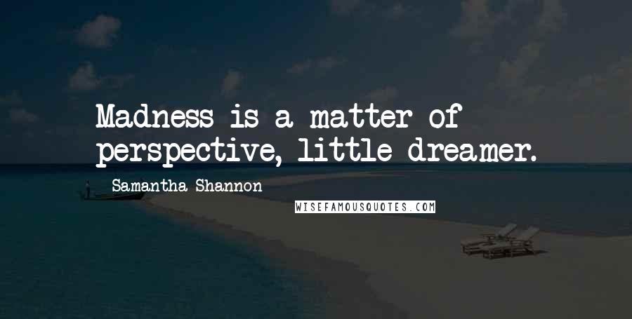 Samantha Shannon Quotes: Madness is a matter of perspective, little dreamer.
