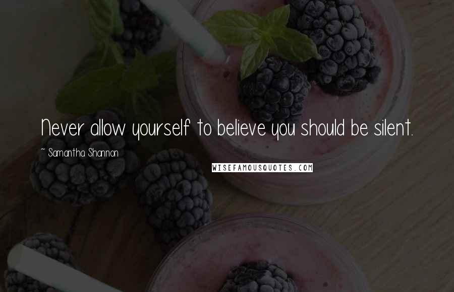 Samantha Shannon Quotes: Never allow yourself to believe you should be silent.