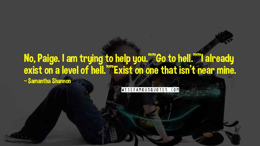 Samantha Shannon Quotes: No, Paige. I am trying to help you.""Go to hell.""I already exist on a level of hell.""Exist on one that isn't near mine.