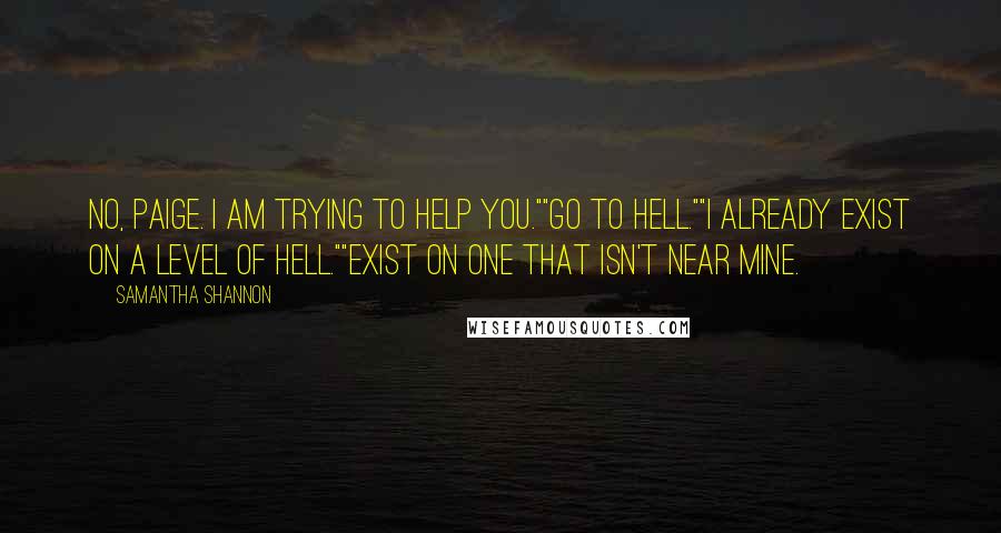 Samantha Shannon Quotes: No, Paige. I am trying to help you.""Go to hell.""I already exist on a level of hell.""Exist on one that isn't near mine.